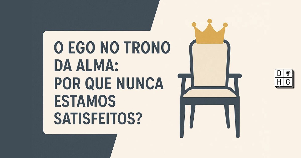 O Ego no Trono da Alma: Por Que Nunca Estamos Satisfeitos?