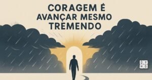 Por Que Coragem Não é Ausência de Medo?