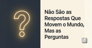 O Poder das Perguntas: O Que Ainda Estamos Dispostos a Descobrir?