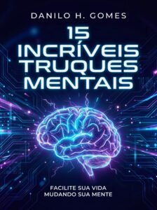 15 Incríveis Truques Mentais: Facilite sua vida mudando sua mente