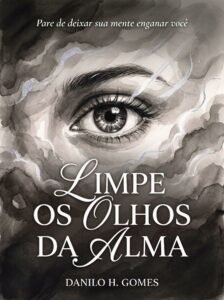 Limpe os Olhos da Alma: Pare de deixar sua mente enganar você