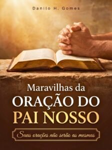 Maravilhas da Oração do Pai Nosso: Suas orações não serão as mesmas