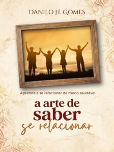 A Arte de Saber Se Relacionar: Aprenda a se relacionar de modo saudável