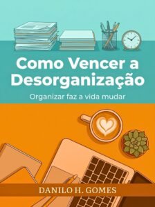 Como Vencer a Desorganização: Organizar faz a vida mudar