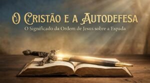 O Cristão e a Autodefesa: O Significado da Ordem de Jesus sobre a Espada