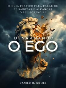 Desarmando o Ego: O guia prático para parar de se sabotar e alcançar o seu potencial