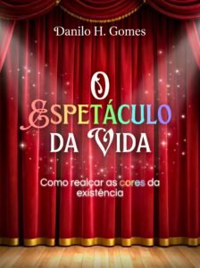 O Espetáculo da Vida: Como realçar as cores da existência