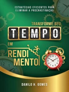 Transforme Seu Tempo em Rendimento: Estratégias eficientes para eliminar a procrastinação