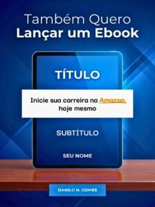 Também Quero Lançar um Ebook: Inicie sua carreira na Amazon hoje mesmo