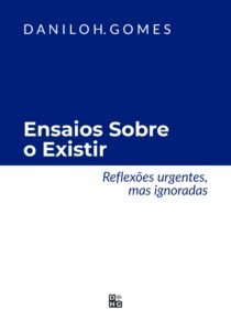 Ensaios Sobre o Existir: Reflexões urgentes, mas ignoradas