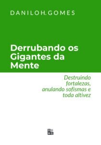 Derrubando os Gigantes da Mente: Destruindo fortalezas, anulando sofismas e toda altivez