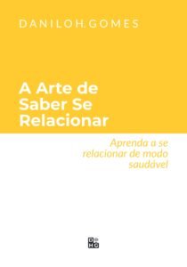 A Arte de Saber Se Relacionar: Aprenda a se relacionar de modo saudável