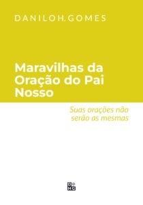 Maravilhas da Oração do Pai Nosso: Suas orações não serão as mesmas