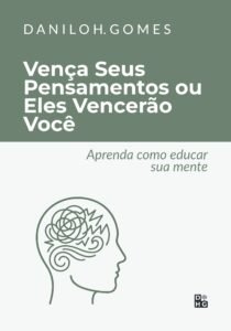 Vença Seus Pensamentos ou Eles Vencerão Você: Aprenda como educar sua mente