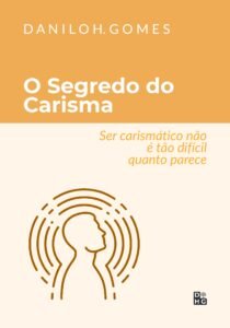 O Segredo do Carisma: Ser carismático não é tão difícil quanto parece