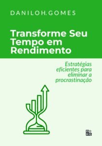 Transforme Seu Tempo em Rendimento: Estratégias eficientes para eliminar a procrastinação