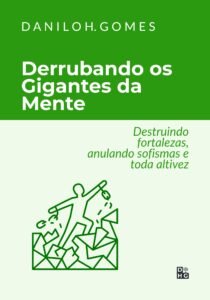 Derrubando os Gigantes da Mente: Destruindo fortalezas, anulando sofismas e toda altivez