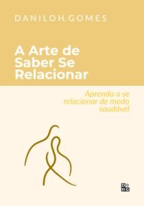 A Arte de Saber Se Relacionar: Aprenda a se relacionar de modo saudável