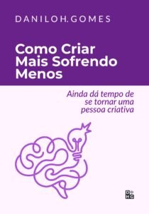 Como Criar Mais Sofrendo Menos: Ainda dá tempo de se tornar uma pessoa criativa