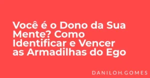 Você é o Dono da Sua Mente? Como Identificar e Vencer as Armadilhas do Ego