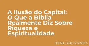 A Ilusão do Capital: O Que a Bíblia Realmente Diz Sobre Riqueza e Espiritualidade