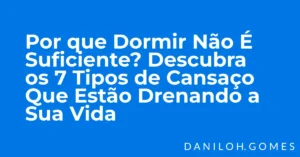 Por que Dormir Não É Suficiente? Descubra os 7 Tipos de Cansaço Que Estão Drenando a Sua Vida