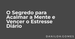O Segredo para Acalmar a Mente e Vencer o Estresse Diário