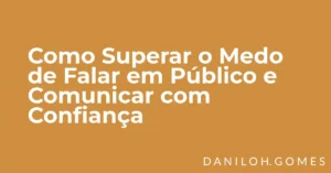 Como Superar o Medo de Falar em Público e Comunicar com Confiança