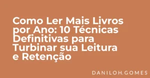 Como Ler Mais Livros por Ano: 10 Técnicas Definitivas para Turbinar sua Leitura e Retenção