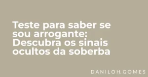 Teste para saber se sou arrogante: Descubra os sinais ocultos da soberba