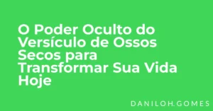 O Poder Oculto do Versículo de Ossos Secos para Transformar Sua Vida Hoje