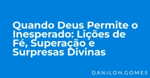 Quando Deus Permite o Inesperado: Lições de Fé, Superação e Surpresas Divinas