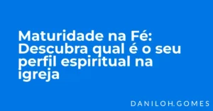 Maturidade na Fé: Descubra qual é o seu perfil espiritual na igreja