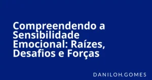 Compreendendo a Sensibilidade Emocional: Raízes, Desafios e Forças