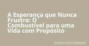 A Esperança que Nunca Frustra: O Combustível para uma Vida com Propósito