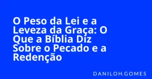 O Peso da Lei e a Leveza da Graça: O Que a Bíblia Diz Sobre o Pecado e a Redenção