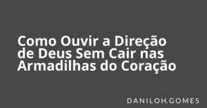 Como Ouvir a Direção de Deus Sem Cair nas Armadilhas do Coração