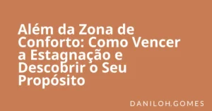 Além da Zona de Conforto: Como Vencer a Estagnação e Descobrir o Seu Propósito