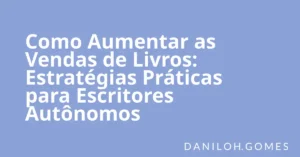 Como Aumentar as Vendas de Livros: Estratégias Práticas para Escritores Autônomos