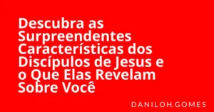 Descubra as Surpreendentes Características dos Discípulos de Jesus e o Que Elas Revelam Sobre Você