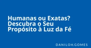 Humanas ou Exatas? Descubra o Seu Propósito à Luz da Fé