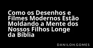 Como os Desenhos e Filmes Modernos Estão Moldando a Mente dos Nossos Filhos Longe da Bíblia