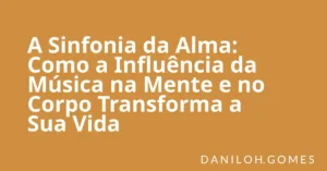 A Sinfonia da Alma: Como a Influência da Música na Mente e no Corpo Transforma a Sua Vida