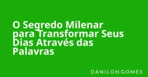 O Segredo Milenar para Transformar Seus Dias Através das Palavras