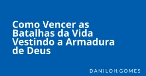 Como Vencer as Batalhas da Vida Vestindo a Armadura de Deus