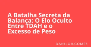 A Batalha Secreta da Balança: O Elo Oculto Entre TDAH e o Excesso de Peso