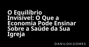 O Equilíbrio Invisível: O Que a Economia Pode Ensinar Sobre a Saúde da Sua Igreja
