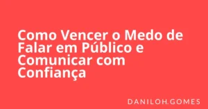 Como Vencer o Medo de Falar em Público e Comunicar com Confiança