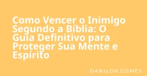 Como Vencer o Inimigo Segundo a Bíblia: O Guia Definitivo para Proteger Sua Mente e Espírito