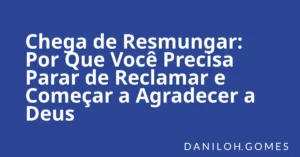 Chega de Resmungar: Por Que Você Precisa Parar de Reclamar e Começar a Agradecer a Deus